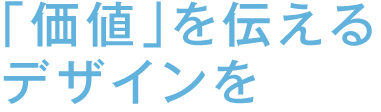 「価値」を伝えるデザインを